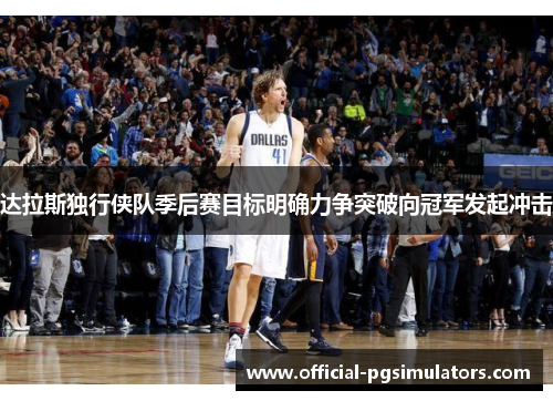 达拉斯独行侠队季后赛目标明确力争突破向冠军发起冲击 达拉斯独行侠队季后赛目标明确力争突破向冠军发起冲击