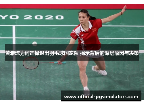 黄雅琼为何选择退出羽毛球国家队 揭示背后的深层原因与决策 黄雅琼为何选择退出羽毛球国家队 揭示背后的深层原因与决策