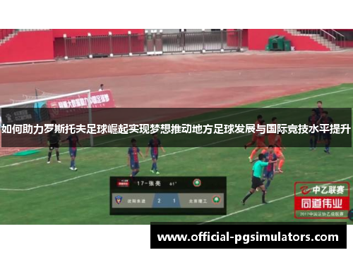 如何助力罗斯托夫足球崛起实现梦想推动地方足球发展与国际竞技水平提升 如何助力罗斯托夫足球崛起实现梦想推动地方足球发展与国际竞技水平提升