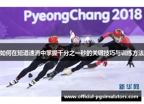 如何在短道速滑中掌握千分之一秒的关键技巧与训练方法 如何在短道速滑中掌握千分之一秒的关键技巧与训练方法
