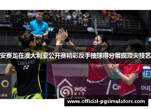 安赛龙在澳大利亚公开赛精彩反手抽球得分展现顶尖技艺