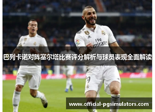 巴列卡诺对阵塞尔塔比赛评分解析与球员表现全面解读