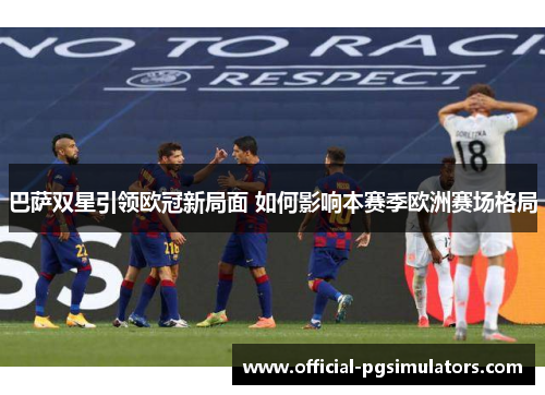 巴萨双星引领欧冠新局面 如何影响本赛季欧洲赛场格局
