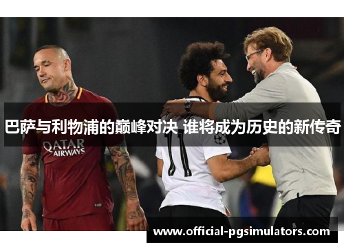 巴萨与利物浦的巅峰对决 谁将成为历史的新传奇