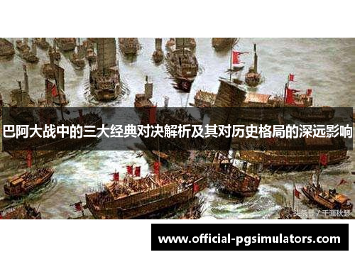 巴阿大战中的三大经典对决解析及其对历史格局的深远影响