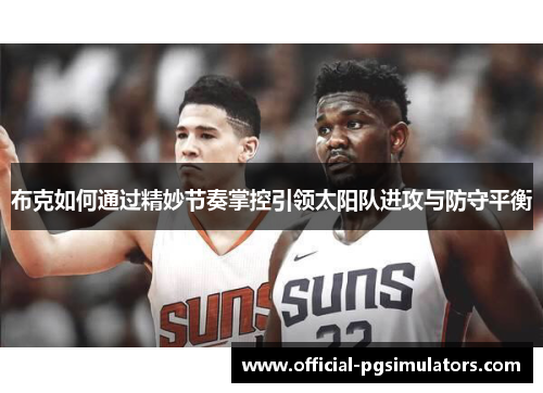布克如何通过精妙节奏掌控引领太阳队进攻与防守平衡