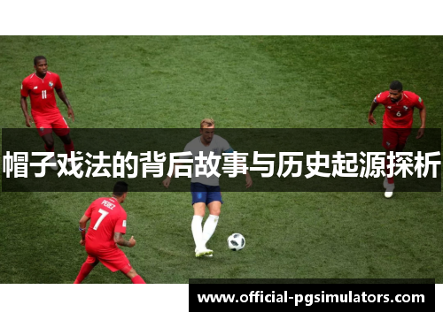 帽子戏法的背后故事与历史起源探析