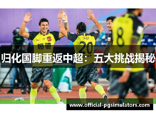 归化国脚重返中超：五大挑战揭秘