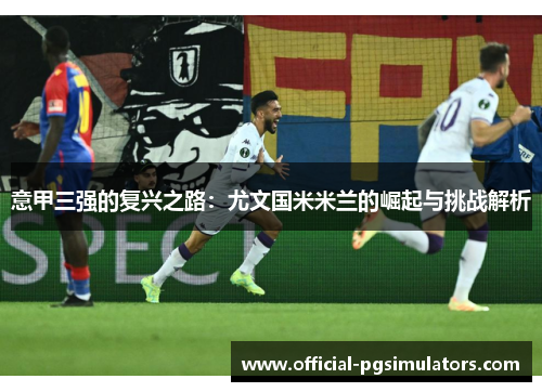 意甲三强的复兴之路：尤文国米米兰的崛起与挑战解析